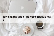 软件开发要学习多久（软件开发要学多长时间）
