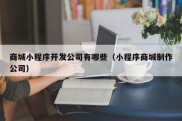 商城小程序开发公司有哪些（小程序商城制作公司）